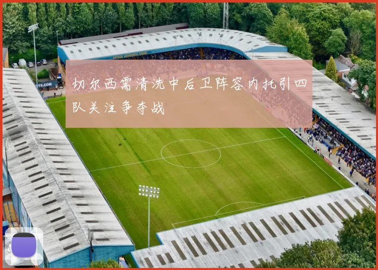 切尔西需清洗中后卫阵容内托引四队关注争夺战