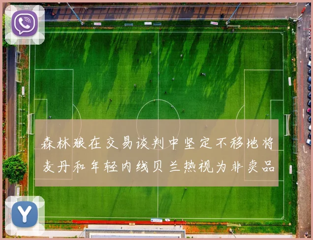 森林狼在交易谈判中坚定不移地将麦丹和年轻内线贝兰热视为非卖品