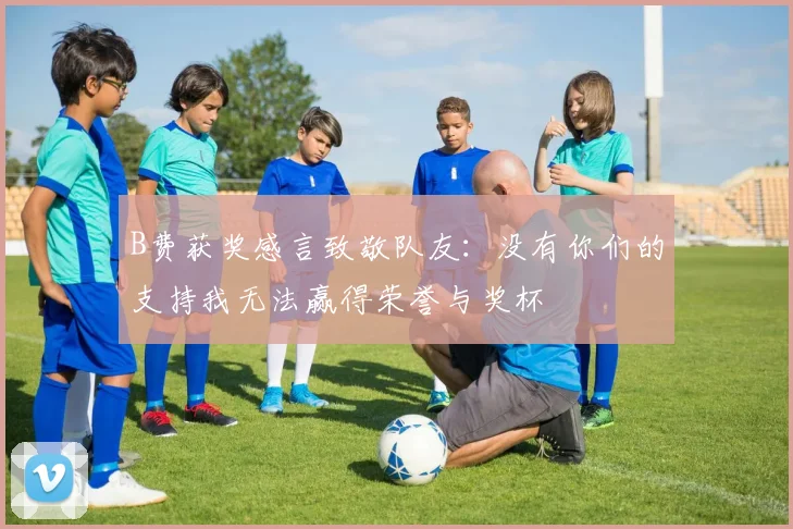 B费获奖感言致敬队友：没有你们的支持我无法赢得荣誉与奖杯
