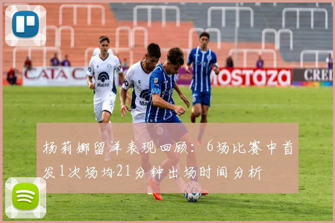 杨莉娜留洋表现回顾：6场比赛中首发1次场均21分钟出场时间分析