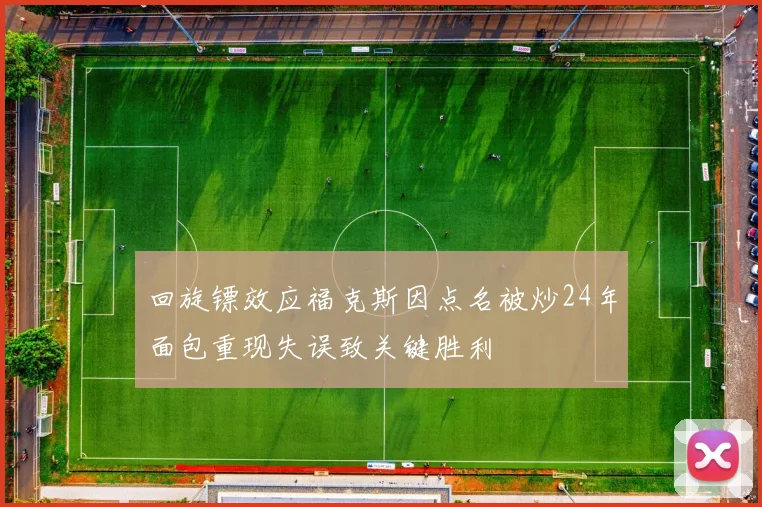 回旋镖效应福克斯因点名被炒24年面包重现失误致关键胜利