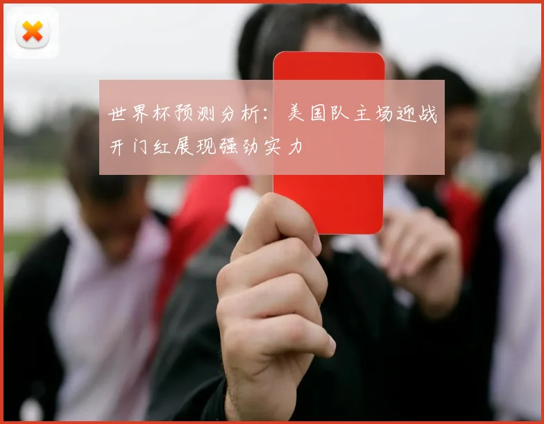 世界杯预测分析：美国队主场迎战开门红展现强劲实力