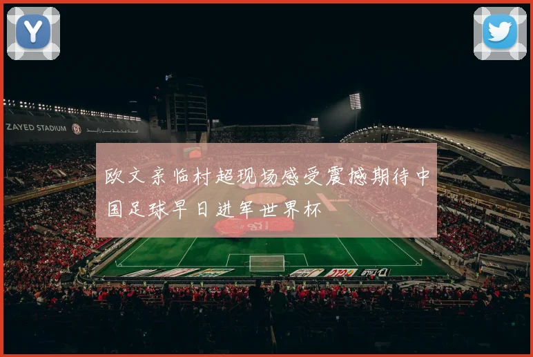 欧文亲临村超现场感受震撼期待中国足球早日进军世界杯